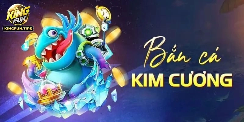 Bắn Cá Kim Cương – Game Đổi Thưởng Hot Tại Kingfun