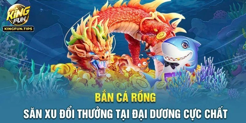 Bắn Cá Rồng Kingfun – Ngư Trường Săn Thưởng Top 1